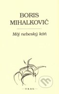 Kniha: Môj nebeský kôň (Boris Mihalkovič). F. R. & G., 2016 Kniha: Môj nebeský kôň (Boris Mihalkovič). F. R. & G., 2016