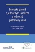 Evropský patent s jednotným účinkem a jednotný patentový soud - Josef Kratochvíl, Ladislav Jakl, Wolters Kluwer ČR, 2016