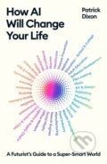 Kniha: How AI Will Change Your Life (Patrick Dixon). Profile Books, 2024 Kniha: How AI Will Change Your Life (Patrick Dixon). Profile Books, 2024