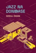 Kniha: Jazz na Donbase (Serhij Žadan). Argo, 2024 Kniha: Jazz na Donbase (Serhij Žadan). Argo, 2024