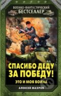 Kniha: Spasibo dedu za pobedu (Aleksej Machrov). Eksmo, 2015 Kniha: Spasibo dedu za pobedu (Aleksej Machrov). Eksmo, 2015