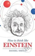 Kniha: How to Think Like Einstein (Daniel Smith). Michael O'Mara Books Ltd, 2014 Kniha: How to Think Like Einstein (Daniel Smith). Michael O'Mara Books Ltd, 2014