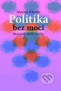 Kniha: Politika bez moci (Marián Klenko), 2016 Kniha: Politika bez moci (Marián Klenko), 2016