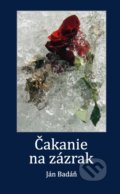 Kniha: Čakanie na zázrak (Ján Badáň). Komprint, 2017 Kniha: Čakanie na zázrak (Ján Badáň). Komprint, 2017