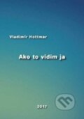 Kniha: Ako to vidím ja (Vladimír Hottmar). EDIS, 2017 Kniha: Ako to vidím ja (Vladimír Hottmar). EDIS, 2017