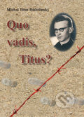 Kniha: Quo Vadis, Titus? (Michal Titus Radošinský). Vydavateľstvo Michala Vaška, 2017 Kniha: Quo Vadis, Titus? (Michal Titus Radošinský). Vydavateľstvo Michala Vaška, 2017
