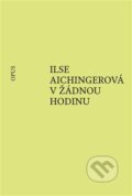 Kniha: V žádnou hodinu (Ilse Aichingerová). Opus, 2024 Kniha: V žádnou hodinu (Ilse Aichingerová). Opus, 2024