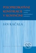 Polopredikatívne konštrukcie v slovenčine - Ján Kačala, Matica slovenská, 2017