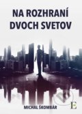 Kniha: Na rozhraní dvoch svetov (Michal Škombár), 2017 Kniha: Na rozhraní dvoch svetov (Michal Škombár), 2017