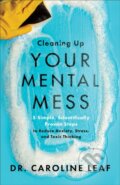 Kniha: Cleaning Up Your Mental Mess – 5 Simple, Scientifically Proven Steps to Reduce Anxiety, Stress, and Toxic Thinking (Dr. Caroline Leaf). Baker Books, 2021 Kniha: Cleaning Up Your Mental Mess – 5 Simple, Scientifically Proven Steps to Reduce Anxiety, Stress, and Toxic Thinking (Dr. Caroline Leaf). Baker Books, 2021