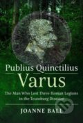Kniha: Publius Quinctilius Varus (Joanne Ball). Pen and Sword, 2023 Kniha: Publius Quinctilius Varus (Joanne Ball). Pen and Sword, 2023