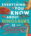 Kniha: Everything You Know About Dinosaurs is Wrong! (Dr Nick Crumpton). Nosy Crow, 2024 Kniha: Everything You Know About Dinosaurs is Wrong! (Dr Nick Crumpton). Nosy Crow, 2024