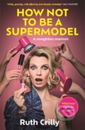 Kniha: How Not to be a Supermodel (Ruth Crilly). Blink Publishing, 2024 Kniha: How Not to be a Supermodel (Ruth Crilly). Blink Publishing, 2024