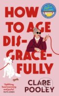 Kniha: How to Age Disgracefully (Clare Pooley). Bantam Press, 2024 Kniha: How to Age Disgracefully (Clare Pooley). Bantam Press, 2024