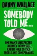 Kniha: Somebody Told Me (Danny Wallace). Ebury Publishing, 2024 Kniha: Somebody Told Me (Danny Wallace). Ebury Publishing, 2024