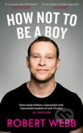 Kniha: How Not To Be a Boy (Robert Webb). Canongate Books, 2017 Kniha: How Not To Be a Boy (Robert Webb). Canongate Books, 2017