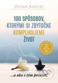 Kniha: 100 spôsobov, ktorými si zbytočne komplikujeme život (Dušan Kadlec), 2017 Kniha: 100 spôsobov, ktorými si zbytočne komplikujeme život (Dušan Kadlec), 2017