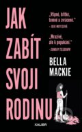 Kniha: Jak zabít svoji rodinu (Bella Mackie). Kalibr, 2025 Kniha: Jak zabít svoji rodinu (Bella Mackie). Kalibr, 2025