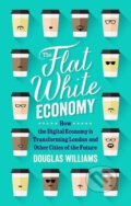 Kniha: The Flat White Economy (Douglas McWilliams). Gerald Duckworth, 2015 Kniha: The Flat White Economy (Douglas McWilliams). Gerald Duckworth, 2015
