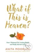 Kniha: What If This Is Heaven? (Anita Moorjani). Hay House, 2016 Kniha: What If This Is Heaven? (Anita Moorjani). Hay House, 2016