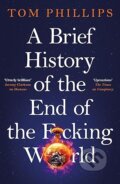 Kniha: A Brief History of the End of the F*cking World (Tom Phillips). Wildfire, 2025 Kniha: A Brief History of the End of the F*cking World (Tom Phillips). Wildfire, 2025