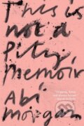 Kniha: This Is Not A Pity Memoir (Abi Morgan). HarperCollins, 2022 Kniha: This Is Not A Pity Memoir (Abi Morgan). HarperCollins, 2022