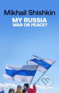 Kniha: My Russia: War or Peace? (Mikhail Shishkin). Riverrun, 2023 Kniha: My Russia: War or Peace? (Mikhail Shishkin). Riverrun, 2023