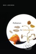 Kniha: Pollution Is Colonialism (Max Liboiron). Duke University, 2021 Kniha: Pollution Is Colonialism (Max Liboiron). Duke University, 2021