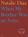 Kniha: When My Brother Was an Aztec (Natalie Diaz). Faber and Faber, 2022 Kniha: When My Brother Was an Aztec (Natalie Diaz). Faber and Faber, 2022