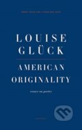 Kniha: American Originality (Louise Gluck). , 2021 Kniha: American Originality (Louise Gluck). , 2021