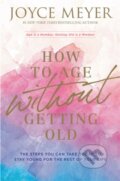 Kniha: How to Age Without Getting Old (Joyce Meyer). Hodder Faith, 2021 Kniha: How to Age Without Getting Old (Joyce Meyer). Hodder Faith, 2021