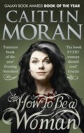Kniha: How To Be a Woman (Caitlin Moran). Ebury, 2016 Kniha: How To Be a Woman (Caitlin Moran). Ebury, 2016