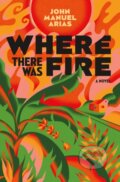Kniha: Where There Was Fire (John Manuel Arias). Flatiron Books, 2024 Kniha: Where There Was Fire (John Manuel Arias). Flatiron Books, 2024