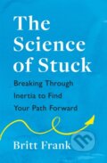 Kniha: The Science of Stuck: Breaking Through Inertia to Find Your Path Forward (Britt Frank). Headline Home, 2022 Kniha: The Science of Stuck: Breaking Through Inertia to Find Your Path Forward (Britt Frank). Headline Home, 2022