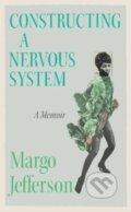 Kniha: Constructing a Nervous System (Margo Jefferson). Granta Books, 2022 Kniha: Constructing a Nervous System (Margo Jefferson). Granta Books, 2022