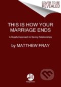 Kniha: This Is How Your Marriage Ends (Matthew Fray). HarperOne, 2023 Kniha: This Is How Your Marriage Ends (Matthew Fray). HarperOne, 2023
