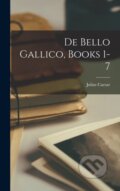 Kniha: De Bello Gallico, Books 1-7 (Julius Caesar). Legare Street Press, 2022 Kniha: De Bello Gallico, Books 1-7 (Julius Caesar). Legare Street Press, 2022