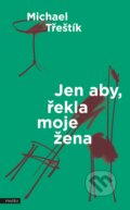 Kniha: Jen aby, řekla moje žena (Michael Třeštík), 2017 Kniha: Jen aby, řekla moje žena (Michael Třeštík), 2017