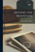 Kniha: Moving the Mountain (Charlotte Perkins Gilman). Legare Street Press, 2022 Kniha: Moving the Mountain (Charlotte Perkins Gilman). Legare Street Press, 2022
