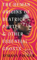 Kniha: The Human Origins of Beatrice Porter and Other Essential Ghosts (Soraya Palmer). Serpents Tail, 2024 Kniha: The Human Origins of Beatrice Porter and Other Essential Ghosts (Soraya Palmer). Serpents Tail, 2024