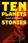 Kniha: Ten Planets (Yuri Herrera). , 2023 Kniha: Ten Planets (Yuri Herrera). , 2023