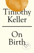 Kniha: On Birth (Timothy Keller). Hodder Faith, 2021 Kniha: On Birth (Timothy Keller). Hodder Faith, 2021