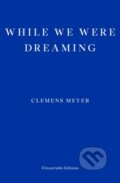 Kniha: While We Were Dreaming (Clemens Meyer). Fitzcarraldo Editions, 2023 Kniha: While We Were Dreaming (Clemens Meyer). Fitzcarraldo Editions, 2023