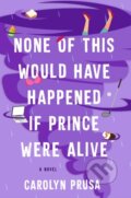 Kniha: None of This Would Have Happened If Prince Were Alive (Carolyn Prusa). Atria Books, 2022 Kniha: None of This Would Have Happened If Prince Were Alive (Carolyn Prusa). Atria Books, 2022