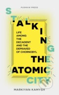 Kniha: Stalking the Atomic City (Markiyan Kamysh). Pushkin Press, 2022 Kniha: Stalking the Atomic City (Markiyan Kamysh). Pushkin Press, 2022