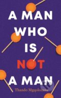 Kniha: A Man Who Is Not a Man (Thando Mgqolozana). Cassava Republic, 2021 Kniha: A Man Who Is Not a Man (Thando Mgqolozana). Cassava Republic, 2021