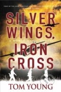 Kniha: Silver Wings, Iron Cross (Tom Young). , 2022 Kniha: Silver Wings, Iron Cross (Tom Young). , 2022