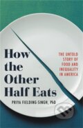 Kniha: How the Other Half Eats (Priya Fielding-Singh). Little, Brown, 2021 Kniha: How the Other Half Eats (Priya Fielding-Singh). Little, Brown, 2021