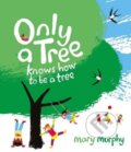 Kniha: Only a Tree Knows How to Be a Tree (Mary Murphy). Otter-Barry Books, 2021 Kniha: Only a Tree Knows How to Be a Tree (Mary Murphy). Otter-Barry Books, 2021