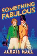 Kniha: Something Fabulous (Alexis Hall). , 2022 Kniha: Something Fabulous (Alexis Hall). , 2022